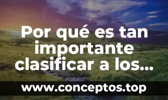 Por qué es tan importante clasificar a los seres vivos