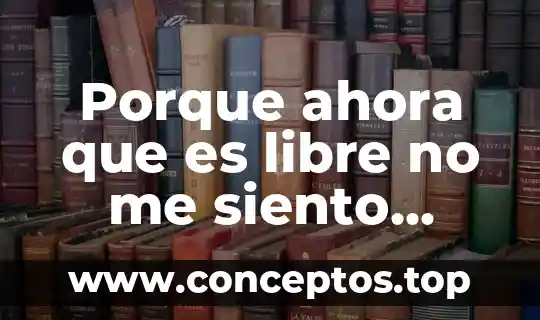 Porque ahora que es libre no me siento como antes