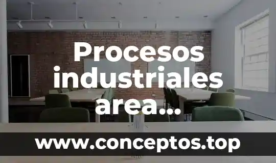 Procesos industriales area manufactura que es