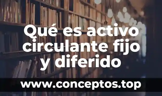 Qué es activo circulante fijo y diferido