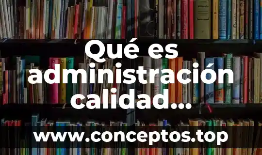 Qué es administración calidad concepto