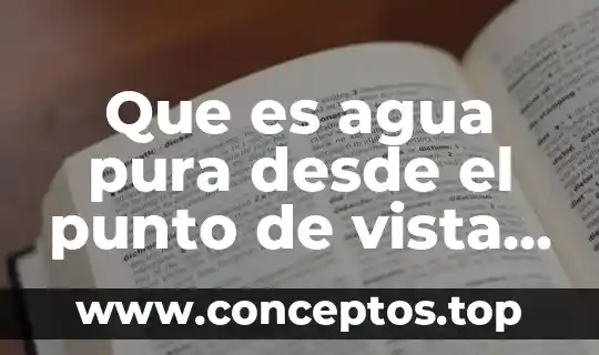 Que es agua pura desde el punto de vista químico