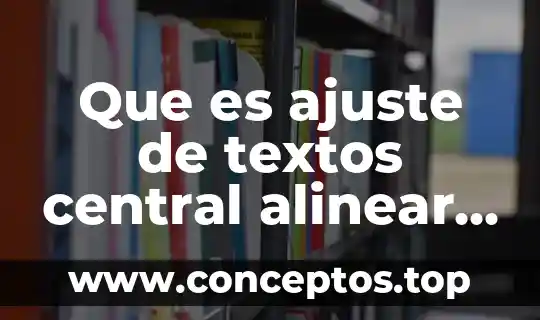 Que es ajuste de textos central alinear izquierda derecha justificar