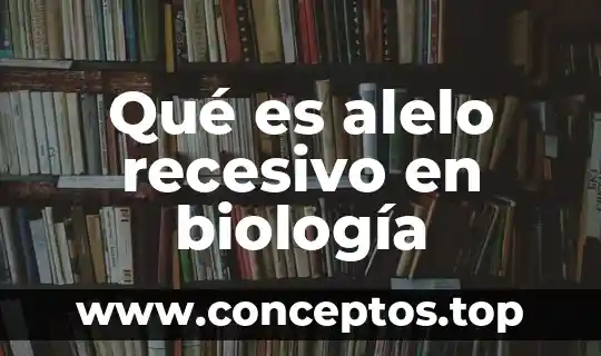 Qué es alelo recesivo en biología