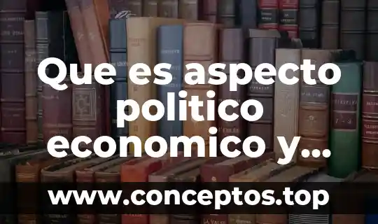 Que es aspecto politico economico y social