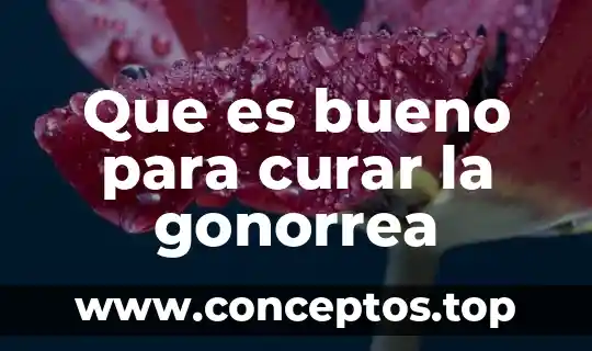 Que es bueno para curar la gonorrea