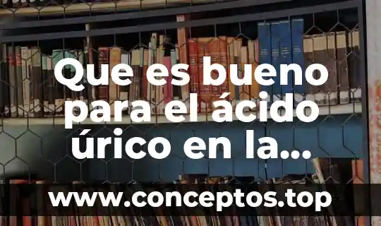 Que es bueno para el ácido úrico en la rodilla