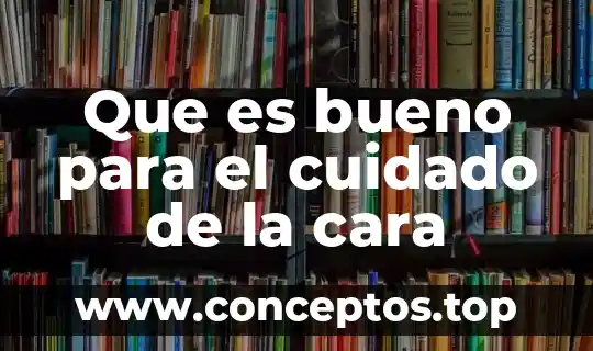 Que es bueno para el cuidado de la cara