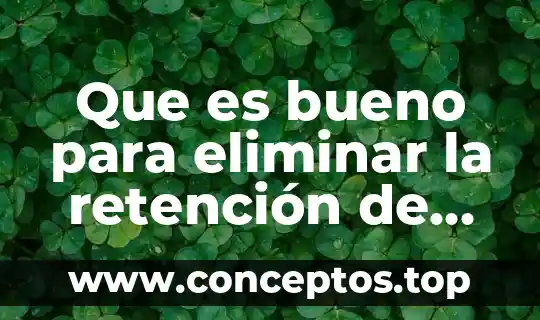 Que es bueno para eliminar la retención de líquidos