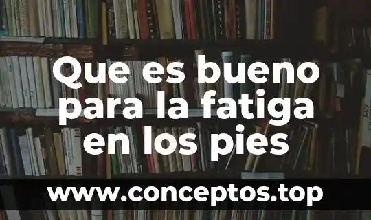 Que es bueno para la fatiga en los pies