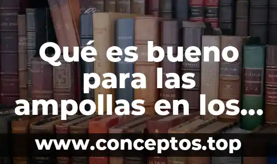 Qué es bueno para las ampollas en los talones