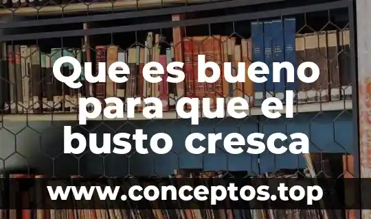 Que es bueno para que el busto cresca