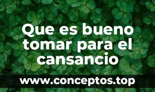 Que es bueno tomar para el cansancio