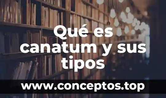 Qué es canatum y sus tipos