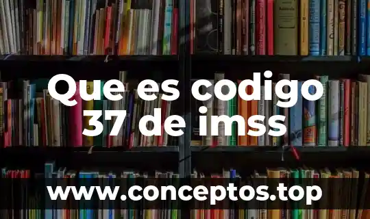 Que es codigo 37 de imss
