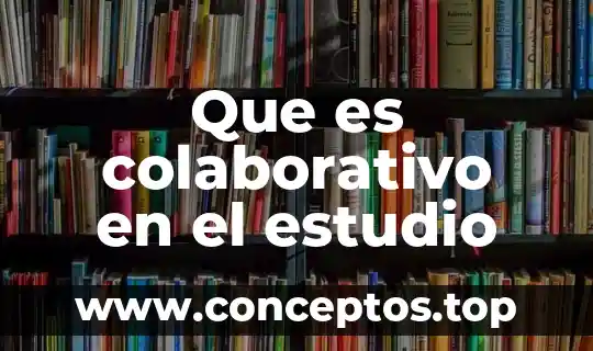 Qué es el trabajo colaborativo concepto 5 Que es colaborativo en el estudio