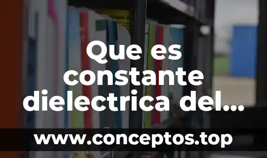 Que es la caja del agua 7 Que es constante dielectrica del agua