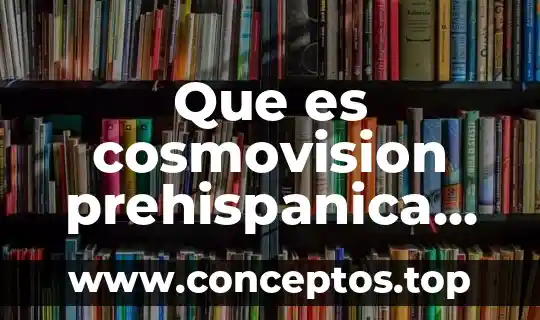 Que es cosmovision prehispanica en filosofia