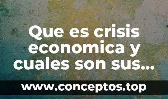 Que es crisis economica y cuales son sus consecuencias