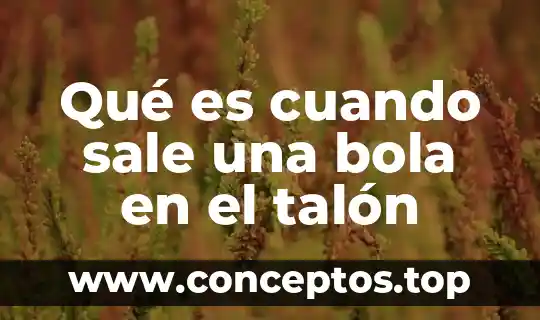 Qué es cuando sale una bola en el talón