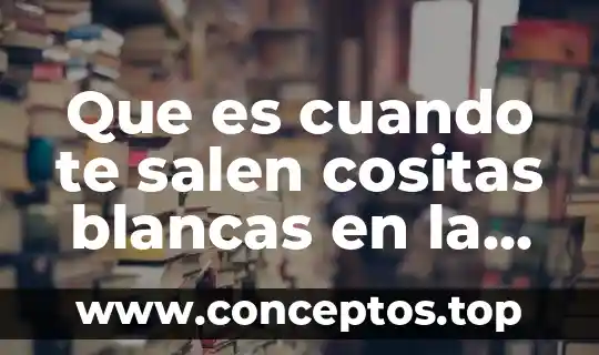 Que es cuando te salen cositas blancas en la vagina