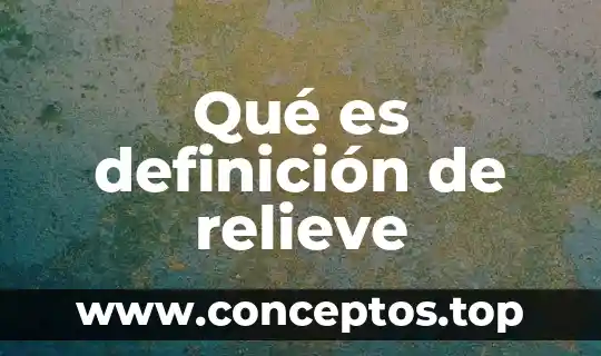 Que es relieve significado 5 Qué es definición de relieve