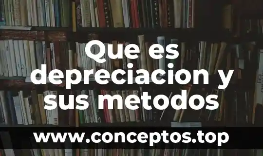 Que es depreciacion y sus metodos