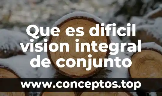 Que es dificil vision integral de conjunto