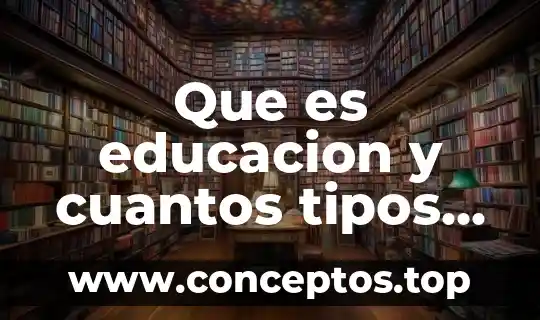 Que es educacion y cuantos tipos de educacion ay