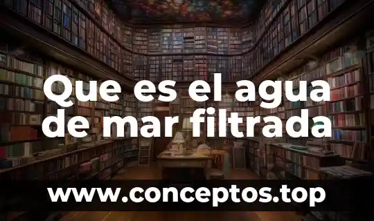 Que es el agua de mar filtrada
