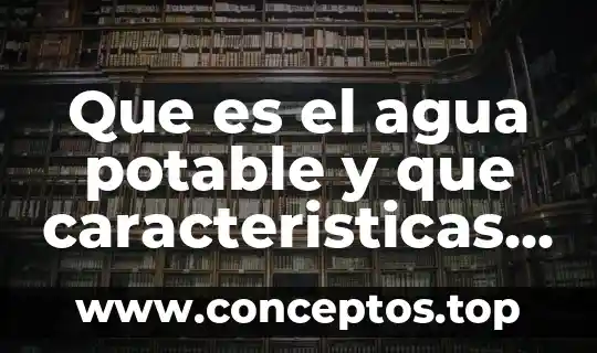 Que es el agua potable y que caracteristicas tiene