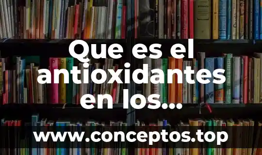 Que es el antioxidantes en los alimentos
