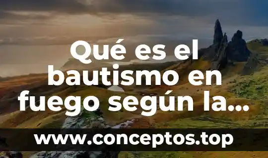 Qué es el bautismo en fuego según la Biblia