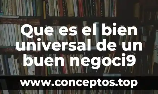 Que es el bien universal de un buen negoci9