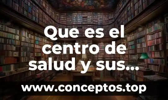 Que es el centro de salud y sus funciones