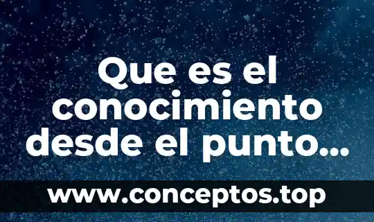 Que es el conocimiento desde el punto de vista pedagógico