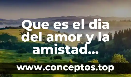 Que es el dia del amor y la amistad informacion