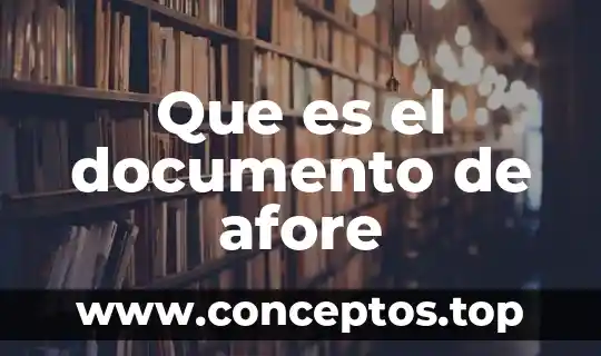 ¿Qué es un Afore, sus características, conveniencias y diferencias? 5 Que es el documento de afore