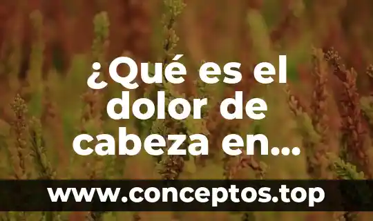 ¿Qué es el dolor de cabeza en términos científicos?