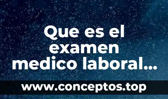 Que es el examen medico laboral y su objetivo