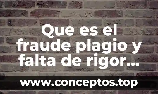 Que es el fraude plagio y falta de rigor cientifico