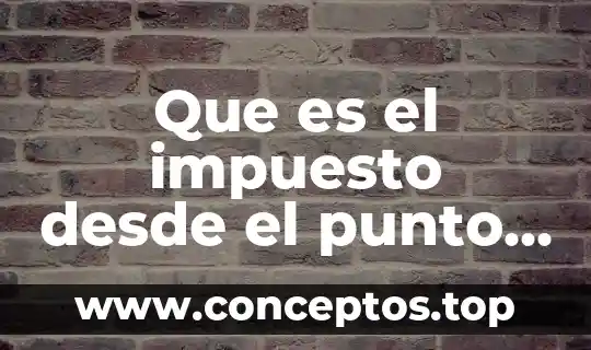 Línea de vista que es 3 Que es el impuesto desde el punto de vista económicos