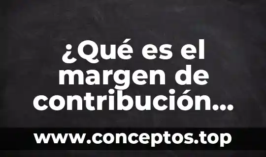 ¿Qué es el margen de contribución por unidad?