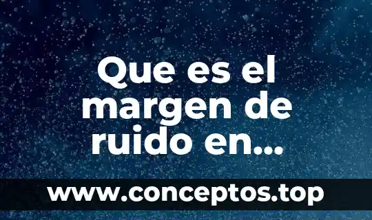 Que es analisis señal ruido 3 Que es el margen de ruido en electronica digital