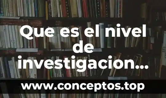 Fundamentos de la investigación que es 8 Que es el nivel de investigacion basico