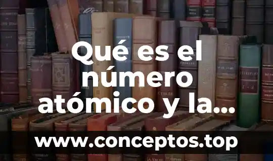 Qué es el número atómico y la masa atómica