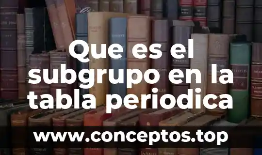 Que es el subgrupo en la tabla periodica