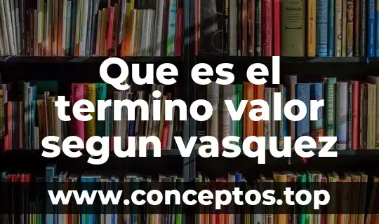 Que es ls teoría del valor 7 Que es el termino valor segun vasquez