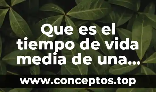 Que es una sustancia elemento y compuesto 7 Que es el tiempo de vida media de una sustancia