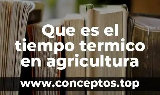 Que es metodo en la agricultura 5 Que es el tiempo termico en agricultura
